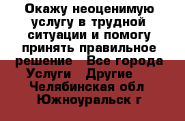 Окажу неоценимую услугу в трудной ситуации и помогу принять правильное решение - Все города Услуги » Другие   . Челябинская обл.,Южноуральск г.